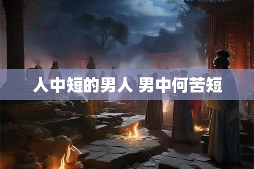 人中短的男人 男中何苦短
