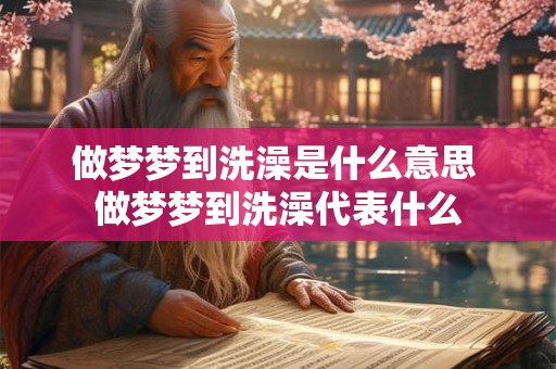 做梦梦到洗澡是什么意思 做梦梦到洗澡代表什么