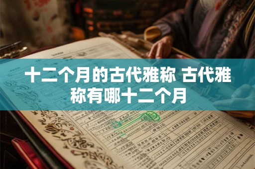 十二个月的古代雅称 古代雅称有哪十二个月