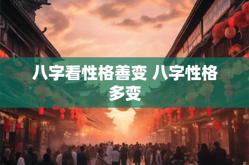 八字看性格善变 八字性格多变