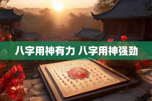 八字用神有力 八字用神强劲 八字用神有力 八字用神强劲