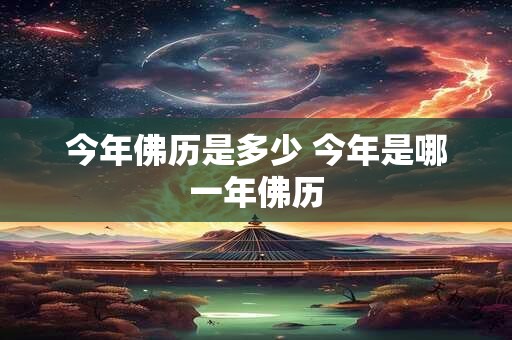 今年佛历是多少 今年是哪一年佛历 今年佛历是多少 今年是哪一年佛历
