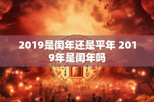 2019是闰年还是平年 2019年是闰年吗