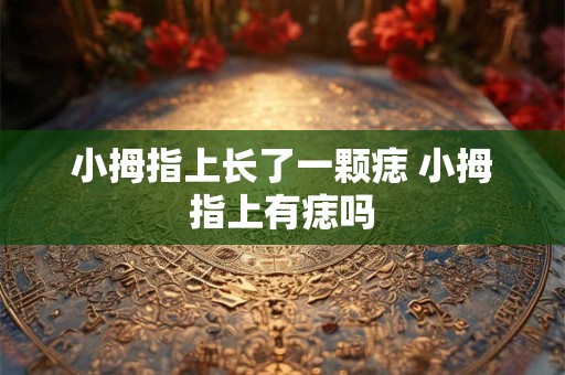 小拇指上长了一颗痣 小拇指上有痣吗 小拇指上长了一颗痣 小拇指上有痣吗