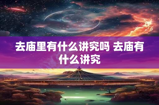 去庙里有什么讲究吗 去庙有什么讲究
