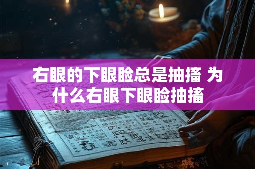 右眼的下眼睑总是抽搐 为什么右眼下眼睑抽搐