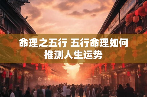 命理之五行 五行命理如何推测人生运势