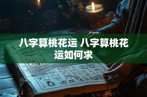 八字算桃花运 八字算桃花运如何求