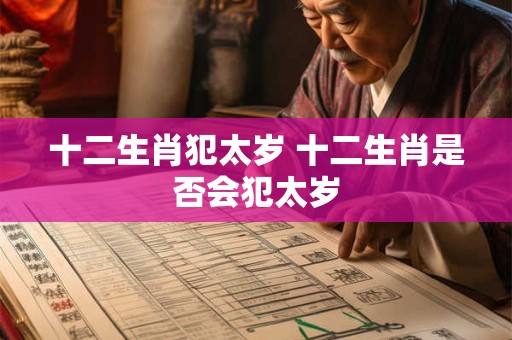 十二生肖犯太岁 十二生肖是否会犯太岁 十二生肖犯太岁 十二生肖是否会犯太岁