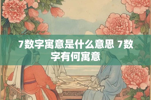 7数字寓意是什么意思 7数字有何寓意 7数字寓意是什么意思 7数字有何寓意