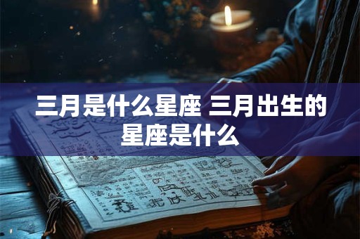 三月是什么星座 三月出生的星座是什么