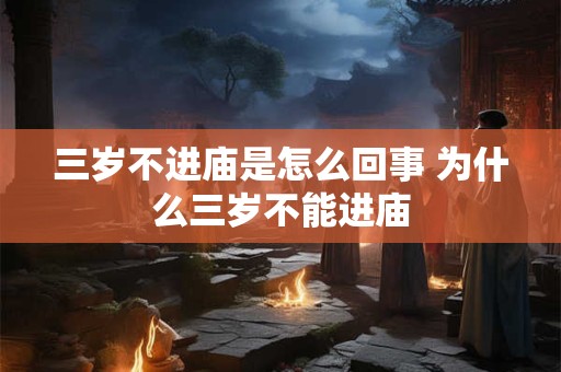 三岁不进庙是怎么回事 为什么三岁不能进庙