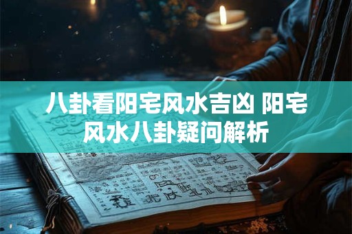 八卦看阳宅风水吉凶 阳宅风水八卦疑问解析