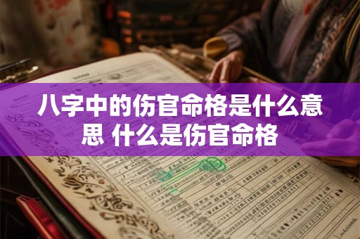 八字中的伤官命格是什么意思 什么是伤官命格 八字中的伤官命格是什么意思 什么是伤官命格