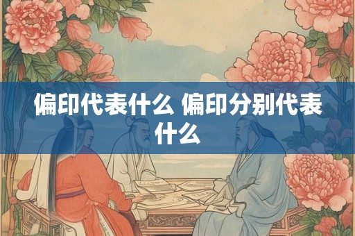 偏印代表什么 偏印分别代表什么