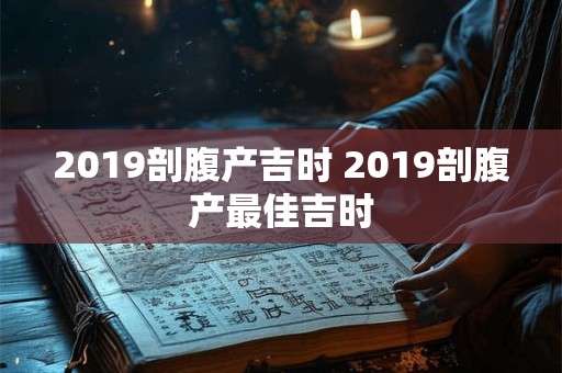 2019剖腹产吉时 2019剖腹产最佳吉时 2019剖腹产吉时 2019剖腹产最佳吉时