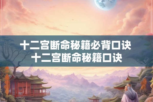 十二宫断命秘籍必背口诀 十二宫断命秘籍口诀