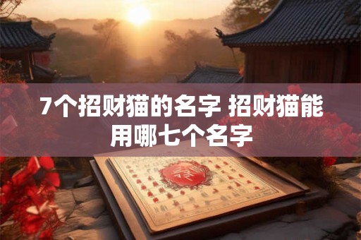 7个招财猫的名字 招财猫能用哪七个名字