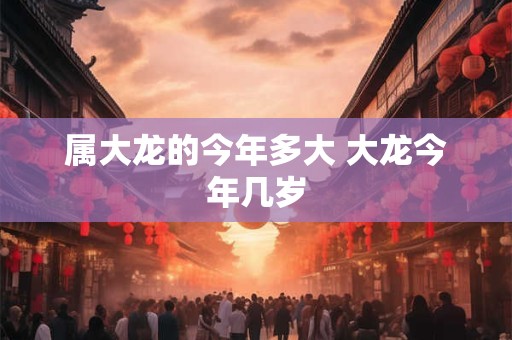 属大龙的今年多大 大龙今年几岁