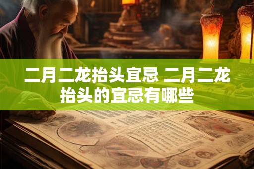 二月二龙抬头宜忌 二月二龙抬头的宜忌有哪些