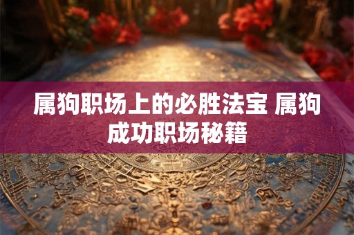 属狗职场上的必胜法宝 属狗成功职场秘籍