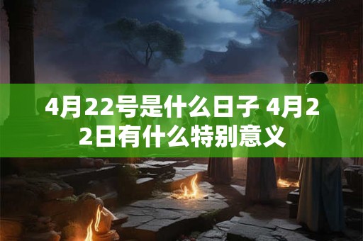 4月22号是什么日子 4月22日有什么特别意义