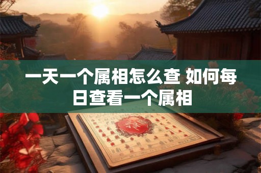 一天一个属相怎么查 如何每日查看一个属相