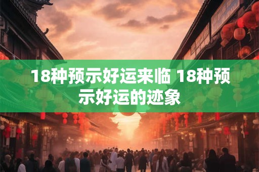 18种预示好运来临 18种预示好运的迹象 18种预示好运来临 18种预示好运的迹象