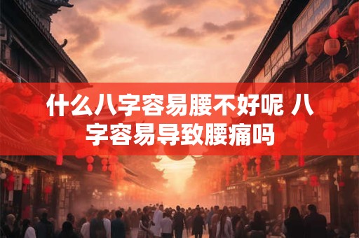 什么八字容易腰不好呢 八字容易导致腰痛吗