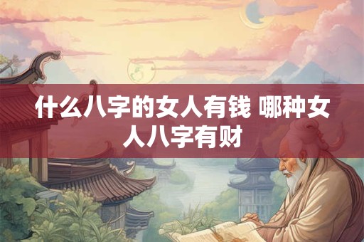 什么八字的女人有钱 哪种女人八字有财