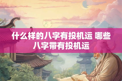 什么样的八字有投机运 哪些八字带有投机运