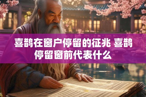 喜鹊在窗户停留的征兆 喜鹊停留窗前代表什么