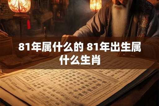 81年属什么的 81年出生属什么生肖