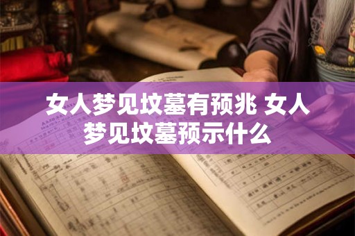 女人梦见坟墓有预兆 女人梦见坟墓预示什么