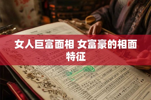 女人巨富面相 女富豪的相面特征