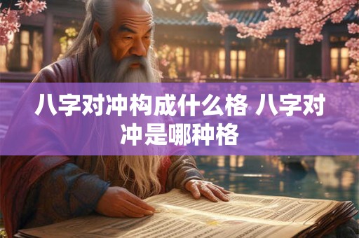 八字对冲构成什么格 八字对冲是哪种格