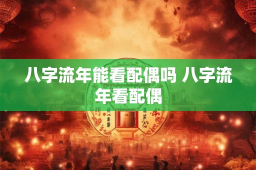 八字流年能看配偶吗 八字流年看配偶