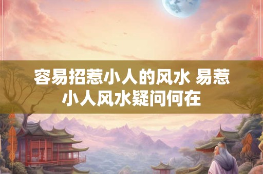 容易招惹小人的风水 易惹小人风水疑问何在