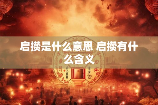 启攒是什么意思 启攒有什么含义