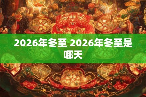 2026年冬至 2026年冬至是哪天 2026年冬至 2026年冬至是哪天