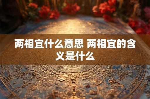两相宜什么意思 两相宜的含义是什么