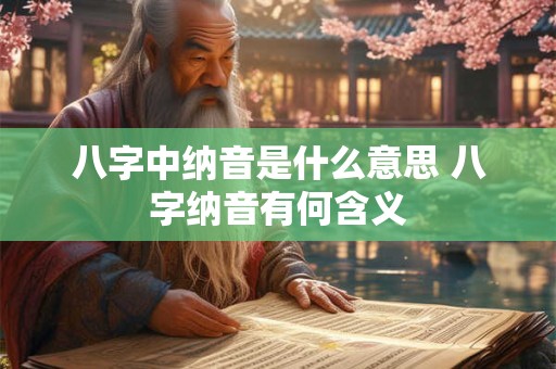 八字中纳音是什么意思 八字纳音有何含义