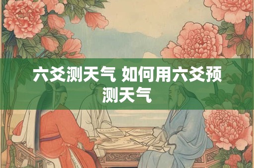 六爻测天气 如何用六爻预测天气