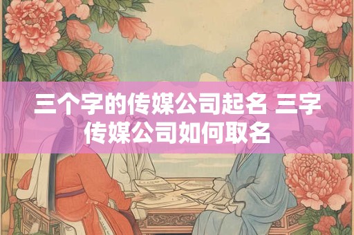 三个字的传媒公司起名 三字传媒公司如何取名