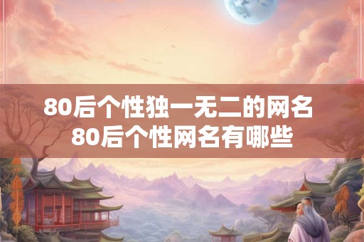 80后个性独一无二的网名 80后个性网名有哪些