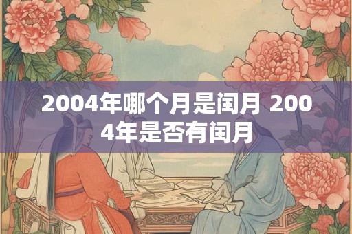 2004年哪个月是闰月 2004年是否有闰月