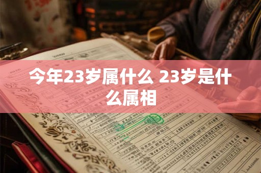 今年23岁属什么 23岁是什么属相 今年23岁属什么 23岁是什么属相