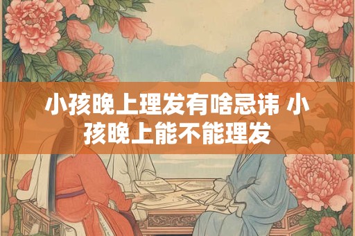 小孩晚上理发有啥忌讳 小孩晚上能不能理发