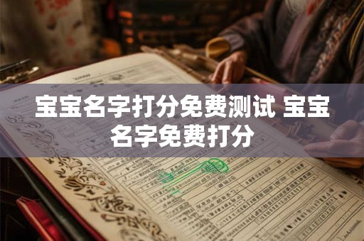 宝宝名字打分免费测试 宝宝名字免费打分 宝宝名字打分免费测试 宝宝名字免费打分
