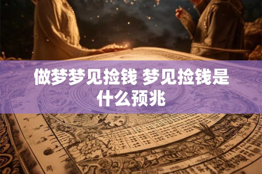 做梦梦见捡钱 梦见捡钱是什么预兆